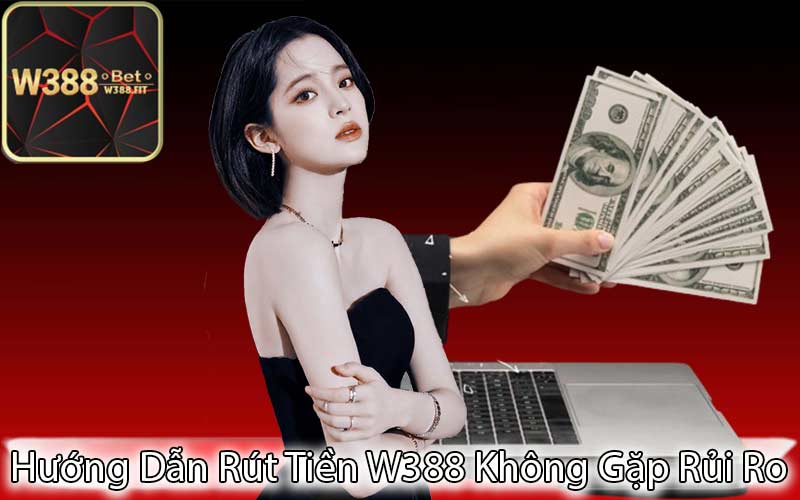 Hướng Dẫn Rút Tiền W388 Không Gặp Rủi Ro