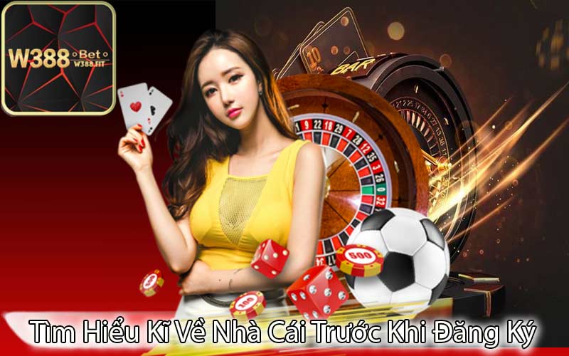 Tìm Hiểu Kĩ Về Nhà Cái Trước Khi Đăng Ký